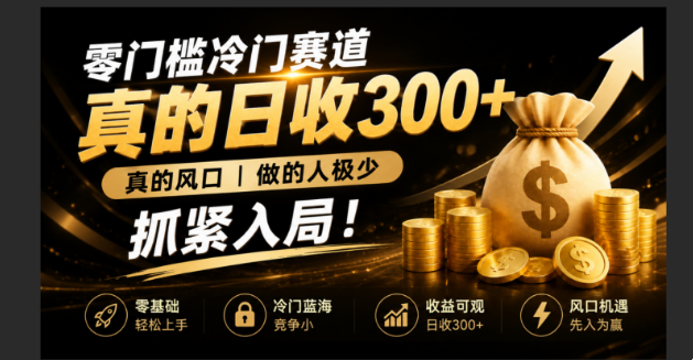 零成本冷门赛道，真的日300+真风口，做得人极少！赶紧入局，超级简单！-大表哥网创