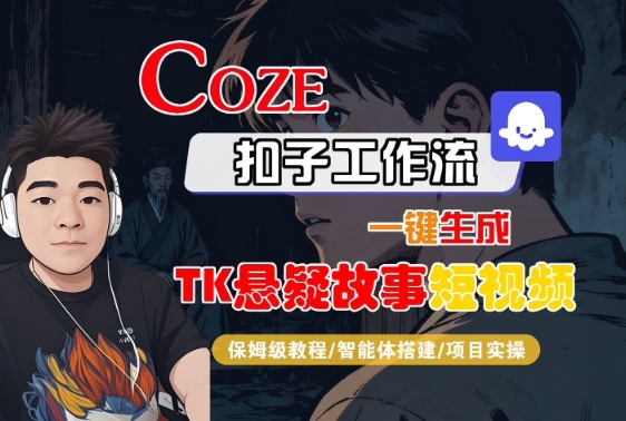 Coze扣子智能体工作流一键生成“TK悬疑故事“短视频，全流程保姆级教学-大表哥网创