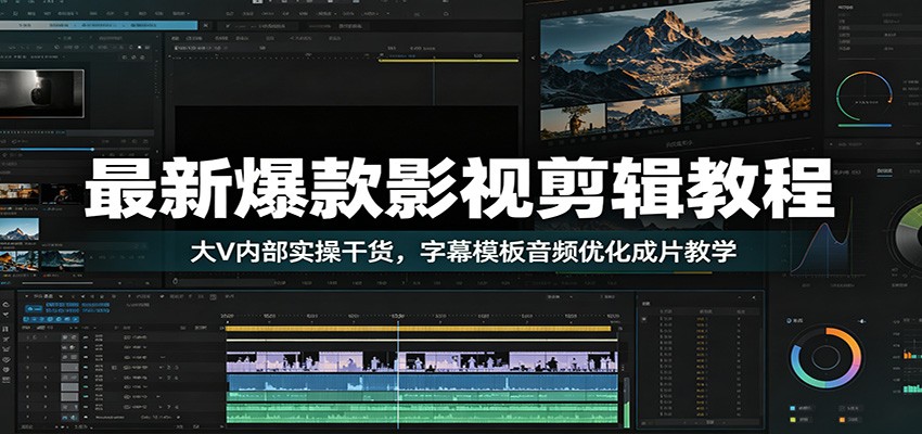 最新爆款影视剪辑教程：大V内部实操干货，字幕模板音频优化成片教学-大表哥网创