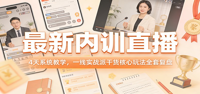 最新内训直播，4天系统教学，一线实战派干货核心玩法全套复盘-大表哥网创
