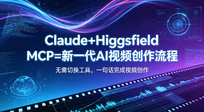 Claude+Higgsfield MCP=新一代AI视频创作流程，不需要切换工具，一句话就能完成视频创作-大表哥网创