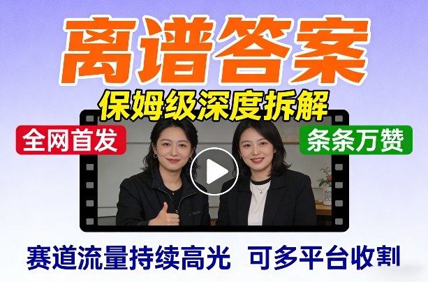 全网首发短视频【离谱答案】保姆级深度拆解，制作简单条条万赞，赛道流量持续高光，可多平台收割-大表哥网创