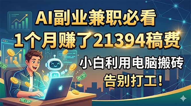 AI副业兼职必看，1个月赚了21394稿费，小白利用电脑搬砖，告别打工！-大表哥网创