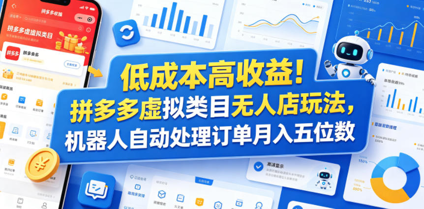 低成本高收益！拼多多虚拟类目无人店玩法，机器人自动处理订单月入五位数【揭秘】-大表哥网创