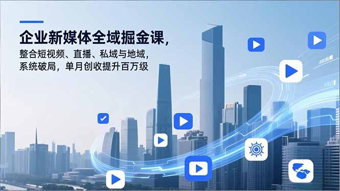 企业新媒体全域掘金课，整合短视频、直播、私域与地域，系统破局，单月创收提升百万级-大表哥网创