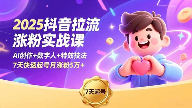 2025抖音拉流涨粉实战课，AI创作+数字人+特效技法，7天快速起号月涨粉5万+-大表哥网创