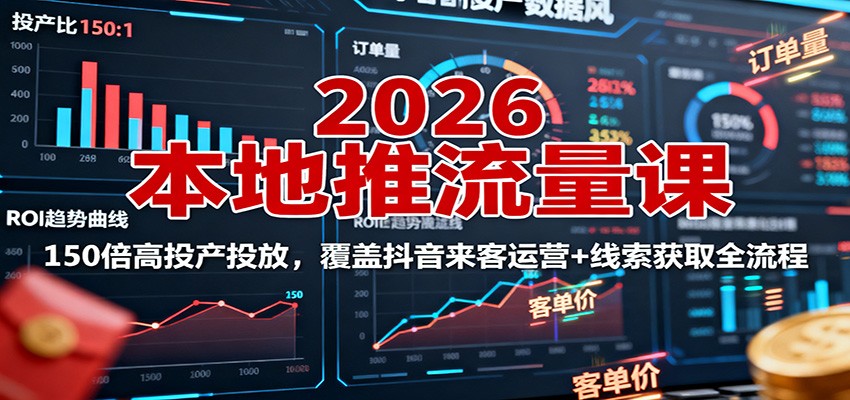2026本地推流量课：150倍高投产投放，覆盖抖音来客运营+线索获取全流程-大表哥网创