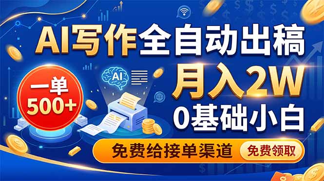 AI写作全自动出稿，一单500+，0基础小白月入2W，免费给接单渠道-大表哥网创
