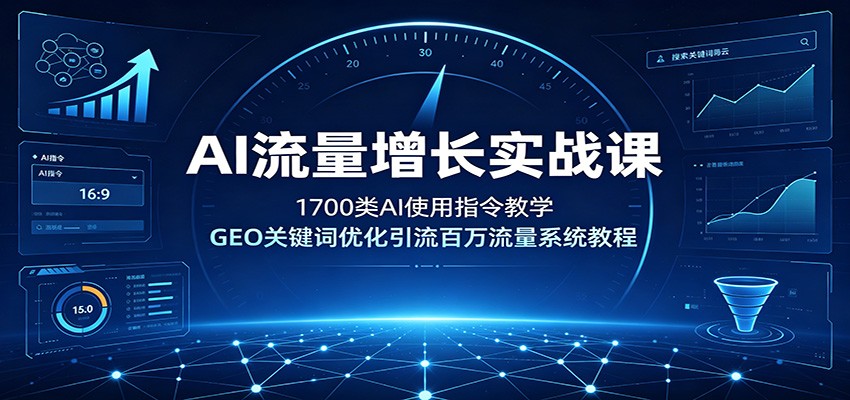 AI流量增长实战课：1700类AI使用指令教学，GEO关键词优化引流百万流量系统教程-大表哥网创