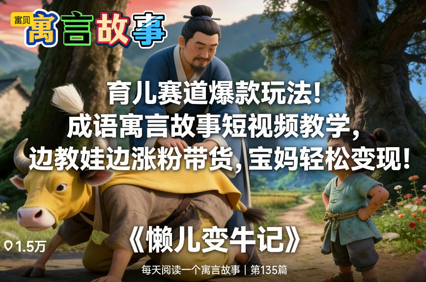 育儿赛道爆款玩法！成语寓言故事短视频教学，边教娃边涨粉带货，宝妈轻松变现！-大表哥网创