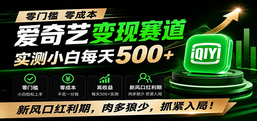 零门槛爱奇艺变现冷门赛道，实测小白每天500+，新风口红利期，肉多狼少，抓紧入局！-大表哥网创