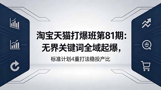 淘宝天猫打爆班第81期:无界关键词全域起爆,标准计划4重打法稳投产比-大表哥网创