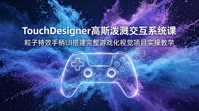 TouchDesigner高斯泼溅交互系统课，粒子特效手柄UI搭建完整游戏化视觉项目实操教学-大表哥网创