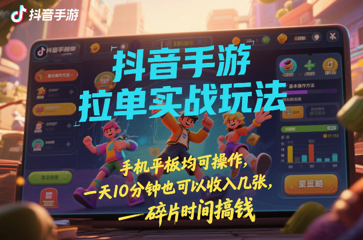 抖音手游拉单实战玩法，手机平板均可操作，一天10分钟也可以收入几张，碎片时间搞钱【揭秘】-大表哥网创