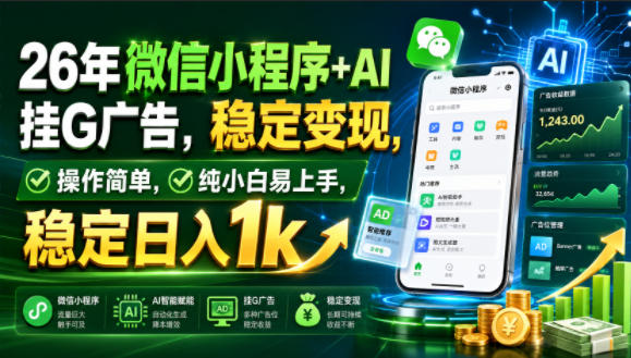 26年微信小程序+AI挂G广告，稳定变现，操作简单，纯小白易上手，稳定日入1k【揭秘】-大表哥网创