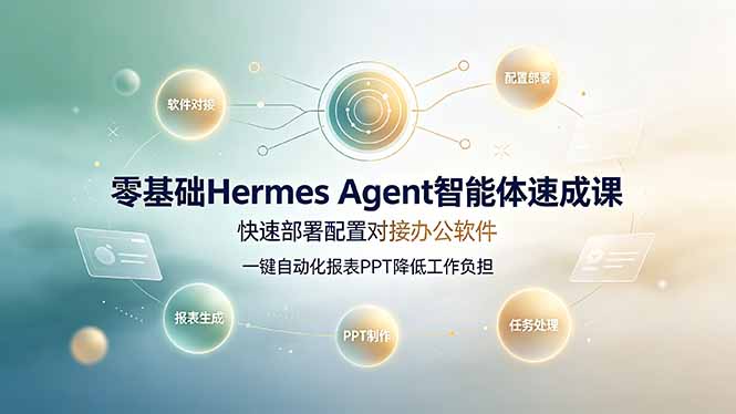 零基础Hermes Agent智能体速成课，快速部署配置对接办公软件；一键自动化报表PPT降低工作负担-大表哥网创
