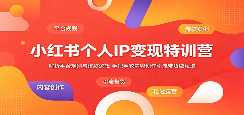 小红书个人IP变现特训营：解析平台规则与爆款逻辑，手把手教内容创作引流带货做私域-大表哥网创