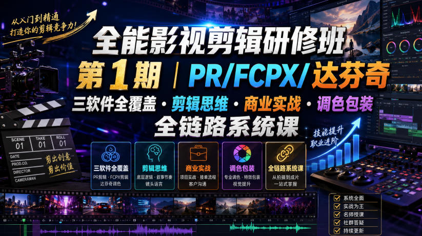 全能影视剪辑研修班第1期｜PR/FCPX/达芬奇三软件全覆盖・剪辑思维・商业实战・调色包装全链路系统课-大表哥网创