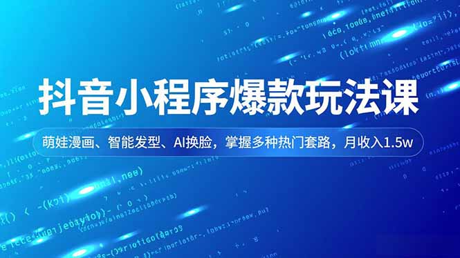 抖音小程序爆款玩法课，萌娃漫画、智能发型、AI换脸，掌握多种热门套路，月收入1.5w-大表哥网创