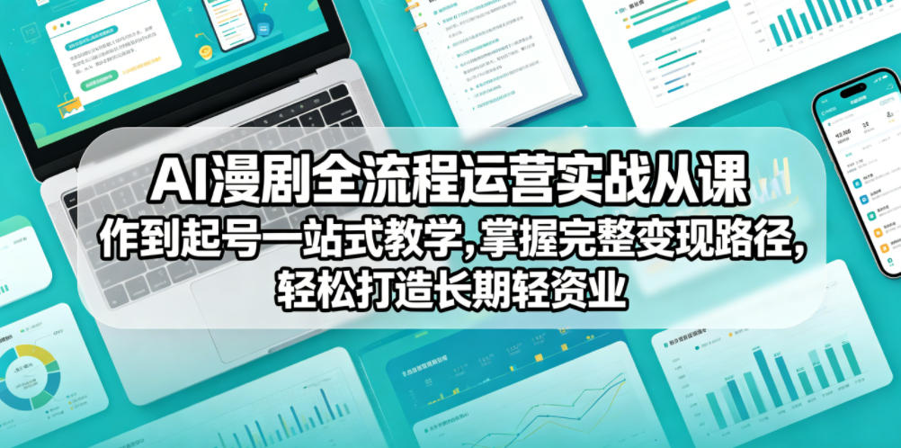 AI漫剧全流程运营实战课从创作到起号一站式教学，掌握完整变现路径，轻松打造长期轻资产副业-大表哥网创
