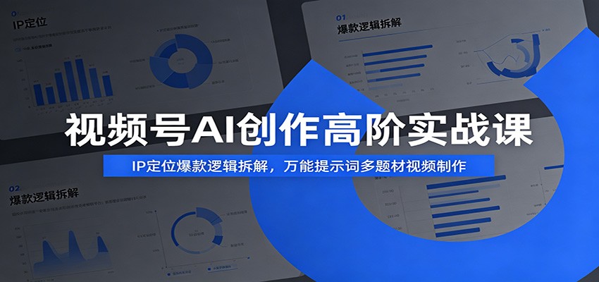 视频号AI创作高阶实战课：IP定位爆款逻辑拆解，万能提示词多题材视频制作-大表哥网创
