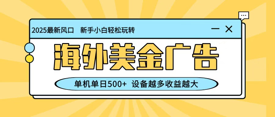 最新蓝海项目，海外美金广告，单机单日500+，可矩阵放大，设备越多收益越大-大表哥网创