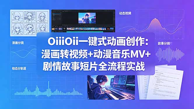OiiOii一键式动画创作：漫画转视频+动漫音乐MV+剧情故事短片全流程实战-大表哥网创