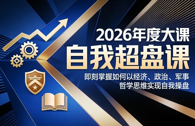 2026年度大课《自我超盘课》，即刻掌握如何以经济、政治、军事、哲学思维实现自我操盘-大表哥网创