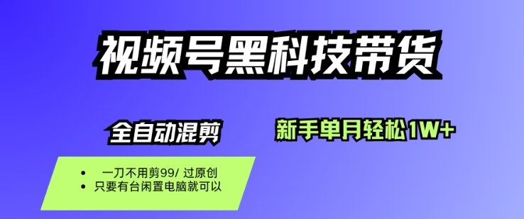 视频号黑科技短视频带货，新手一个月也1W+，纯搬运一刀不用剪，零投入【揭秘】-大表哥网创