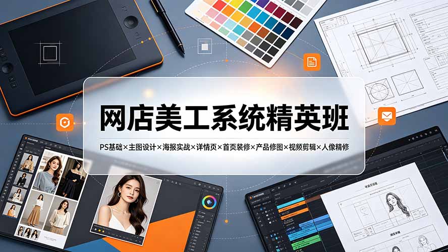网店美工系统精英班-7月：PS基础×主图设计×海报实战×详情页×首页装修×产品修图×视频剪辑×人像精修。-大表哥网创