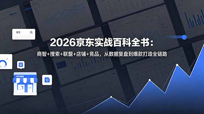 2026京东实战百科全书：商智+搜索+联盟+店铺+竞品，从数据复盘到爆款打造全链路-大表哥网创