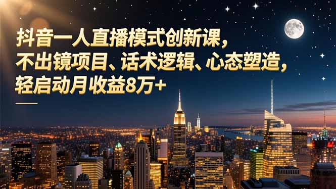 抖音一人直播模式创新课，不出镜项目、话术逻辑、心态塑造，轻启动月收益8万+-大表哥网创