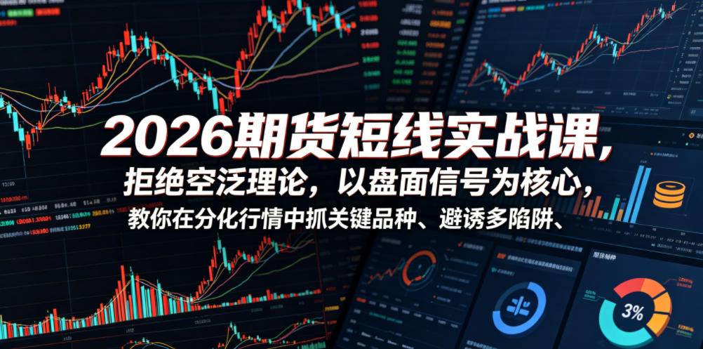 2026期货短线实战课，拒绝空泛理论，以盘面信号为核心，教你在分化行情中抓关键品种、避诱多陷阱(更新)-大表哥网创