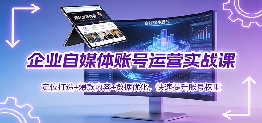 企业自媒体账号运营实战课：定位打造+ 爆款内容+数据优化，快速提升账号权重-大表哥网创