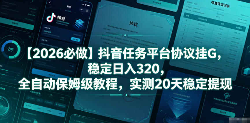 【2026必做】抖音任务平台协议挂G，稳定日入320，全自动保姆级教程，实测20天稳定提现【揭秘】-大表哥网创