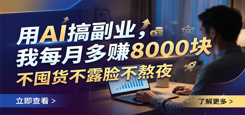 用AI搞副业，我每月多赚8000块，不囤货不露脸不熬夜-大表哥网创