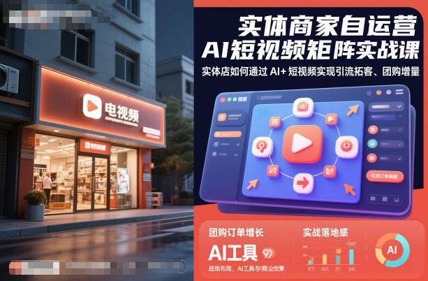 实体商家自运营AI短视频矩阵实战课，实体店如何通过AI+短视频实现引流拓客、团购增量-大表哥网创