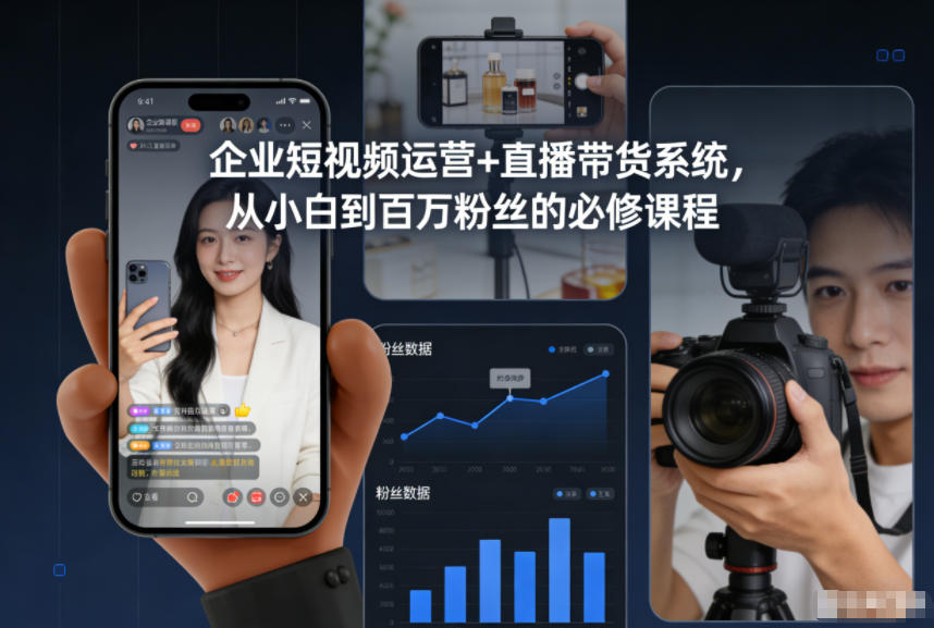 企业短视频运营+直播带货系统，从小白到百万粉丝的必修课程-大表哥网创