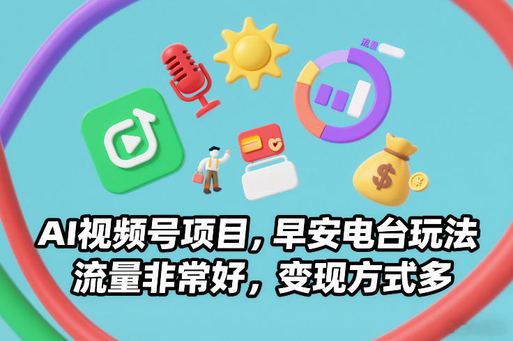 AI视频号项目，早安电台玩法，流量非常好，变现方式多-大表哥网创