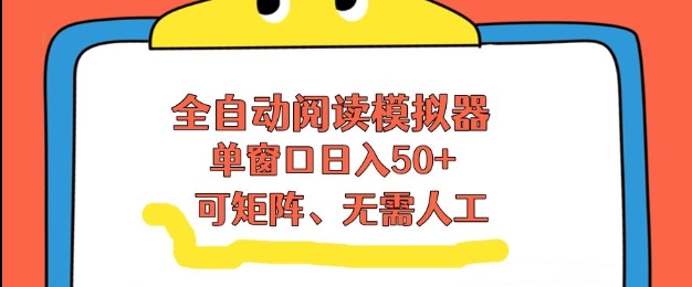 全自动阅读模拟器，单窗口50+靠高效流量获取收益，无需人工，可矩阵操作【揭秘】-大表哥网创
