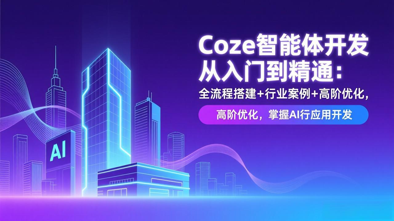 Coze智能体开发从入门到精通：全流程搭建+行业案例+高阶优化，掌握AI应用开发-大表哥网创
