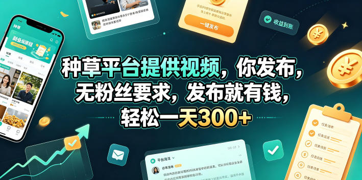 种草平台提供视频，你发布，无粉丝要求，发布就有钱，轻松一天300+【揭秘】-大表哥网创