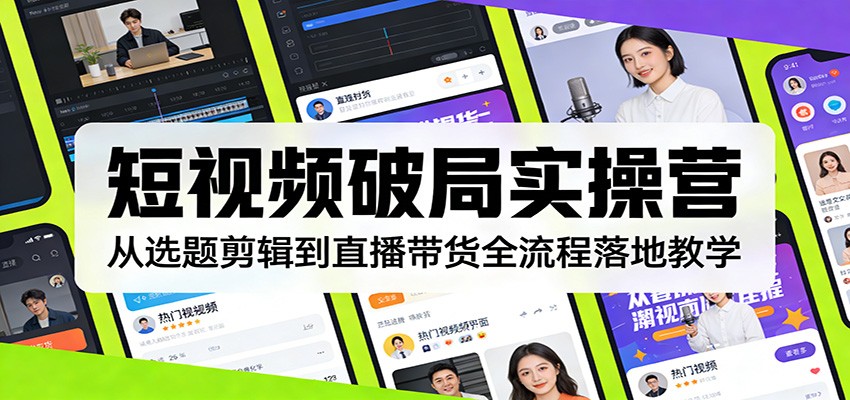 短视频破局实操营：从选题剪辑到直播带货全流程落地教学-大表哥网创