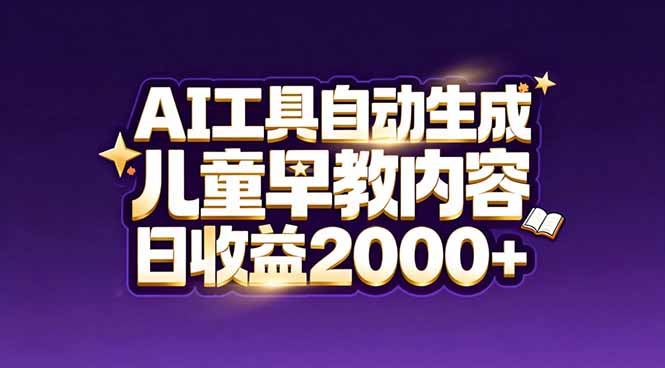 最新蓝海市场：AI工具自动生成儿童早教内容，新手也能做到日收益2000+-大表哥网创