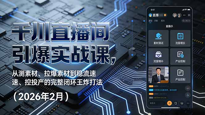 千川直播间引爆实战课，从测素材、拉爆素材到稳流速、控投产的完整闭环王炸打法(2026年2月-大表哥网创