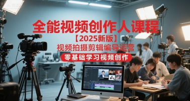 全能视频创作人课程【2025新版】视频拍摄剪辑编导运营，零基础学习视频创作(更新)-大表哥网创