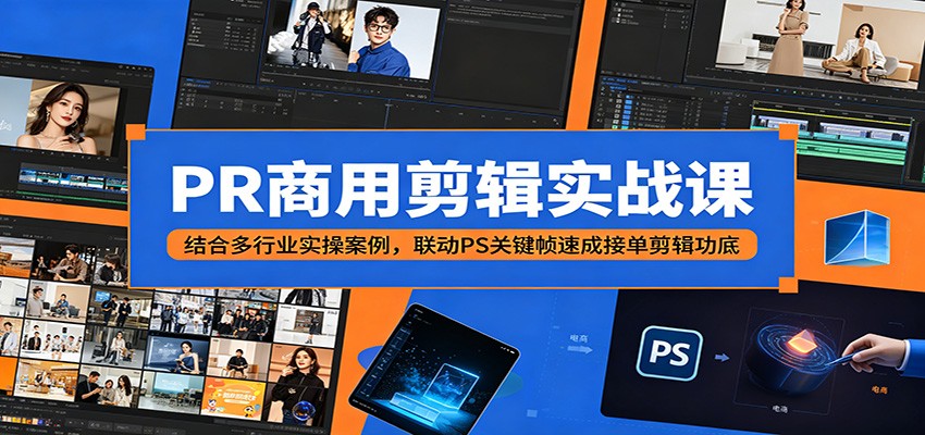 PR商用剪辑实战课：结合多行业实操案例，联动PS关键帧速成接单剪辑功底-大表哥网创
