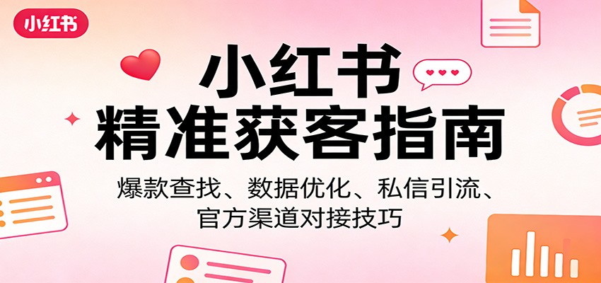 小红书精准获客指南：爆款查找、数据优化、私信引流、官方渠道对接技巧-大表哥网创
