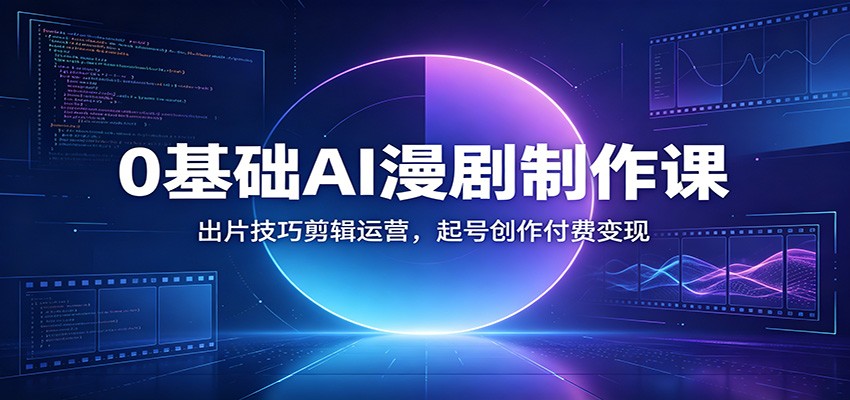 0基础AI漫剧制作课：出片技巧剪辑运营，起号创作付费变现-大表哥网创