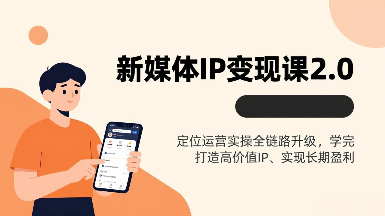 新媒体IP变现课2.0，定位运营实操全链路升级，学完打造高价值IP、实现长期盈利-大表哥网创